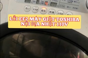 LỖI EF2 MÁY GIẶT TOSHIBA NỘI ĐỊA NHẬT- 110V