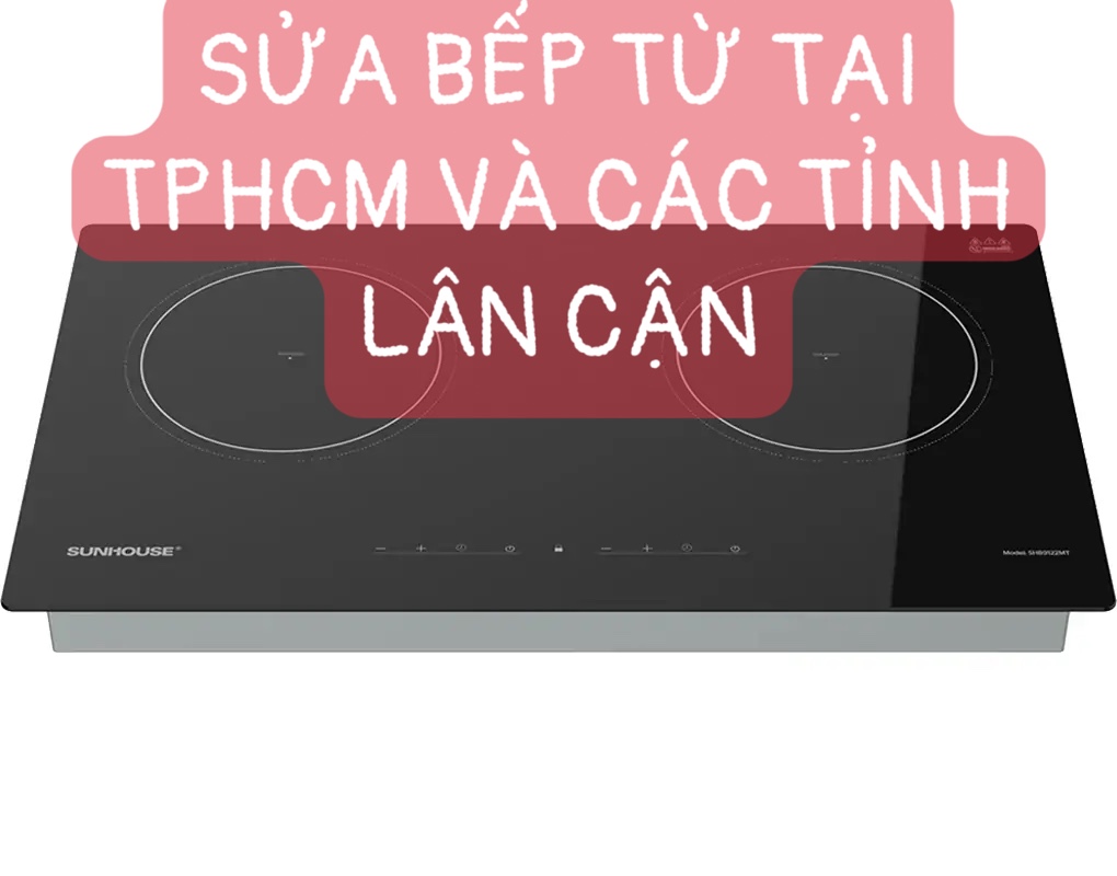 CHUYÊN SỬA CHỮA BẾP TỪ CÁC LOẠI TẠI TPHCM VÀ CÁC TỈNH LÂN CẬN 