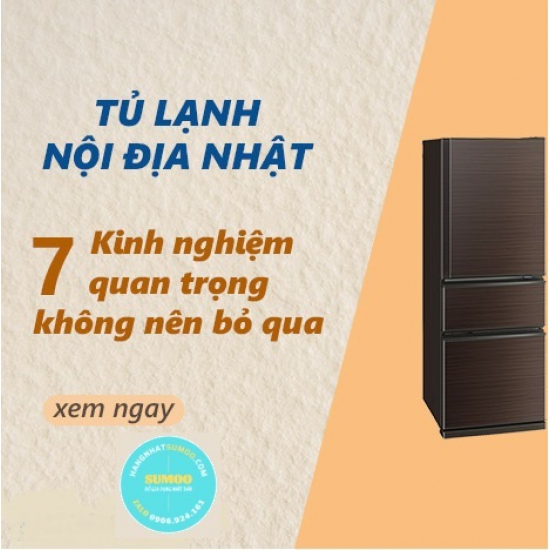 CÁC KINH NGHIỆM QUAN TRỌNG KHÔNG THỂ BỎ QUA KHI CHỌN TỦ LẠNH NỘI ĐỊA NHÂT